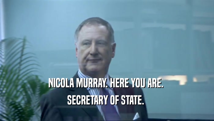NICOLA MURRAY. HERE YOU ARE.  SECRETARY OF STATE.  