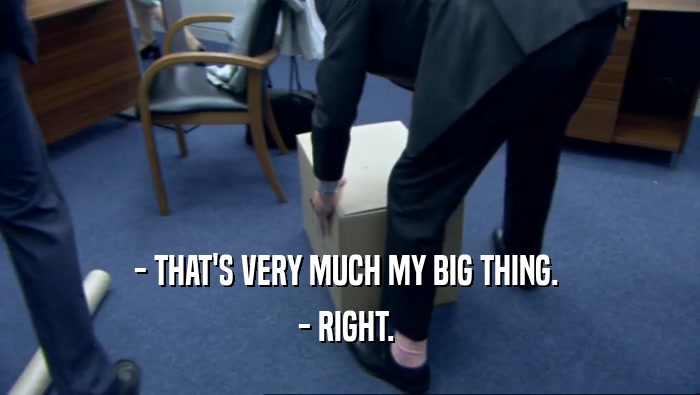 - THAT'S VERY MUCH MY BIG THING.  - RIGHT.  