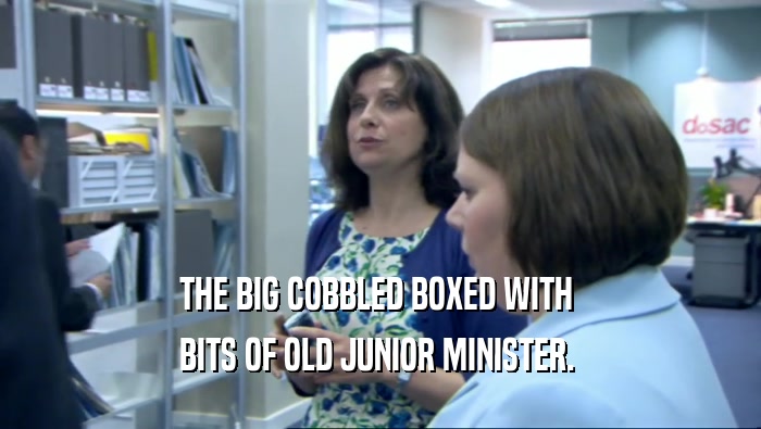 THE BIG COBBLED BOXED WITH 
 BITS OF OLD JUNIOR MINISTER. 
 