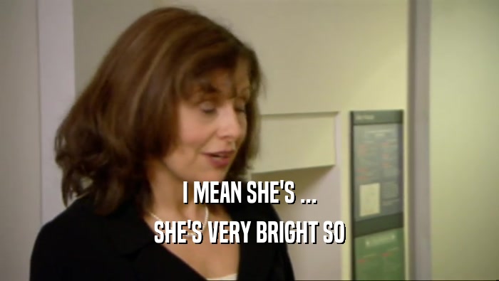 I MEAN SHE'S ... SHE'S VERY BRIGHT SO 