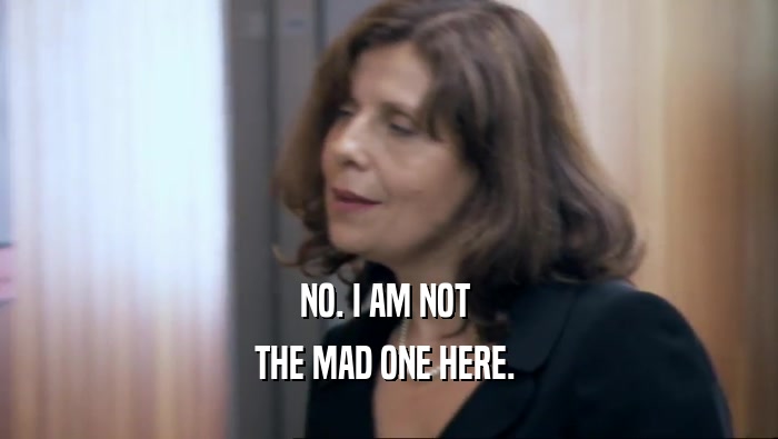 NO. I AM NOT  THE MAD ONE HERE.  