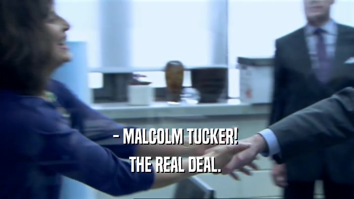 - MALCOLM TUCKER!  THE REAL DEAL.  