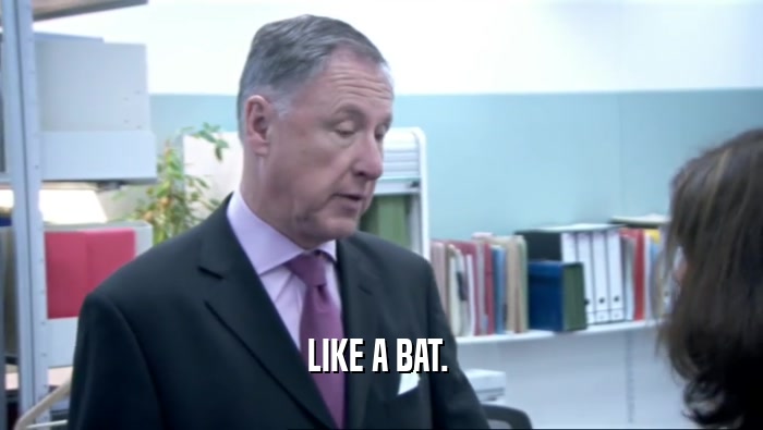 LIKE A BAT.   