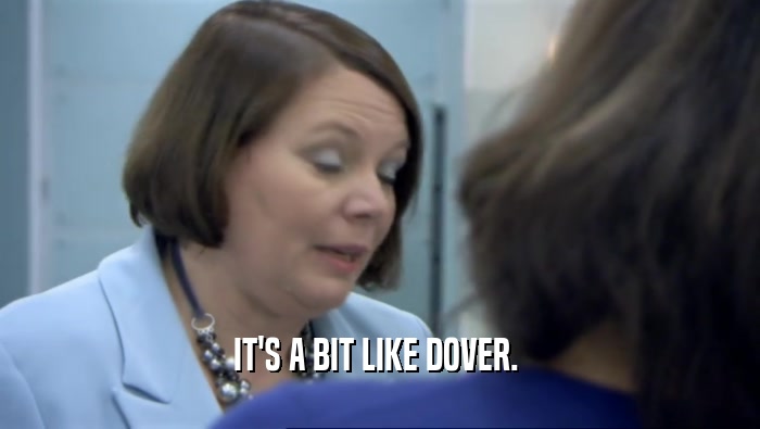 IT'S A BIT LIKE DOVER.   