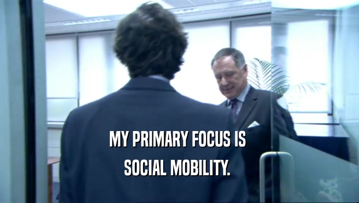 MY PRIMARY FOCUS IS  SOCIAL MOBILITY.  