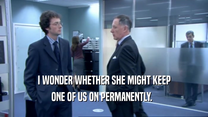 I WONDER WHETHER SHE MIGHT KEEP ONE OF US ON PERMANENTLY.   