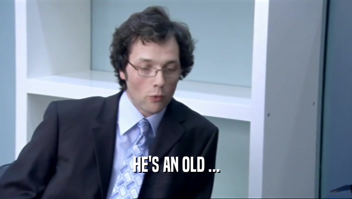 HE'S AN OLD ...  