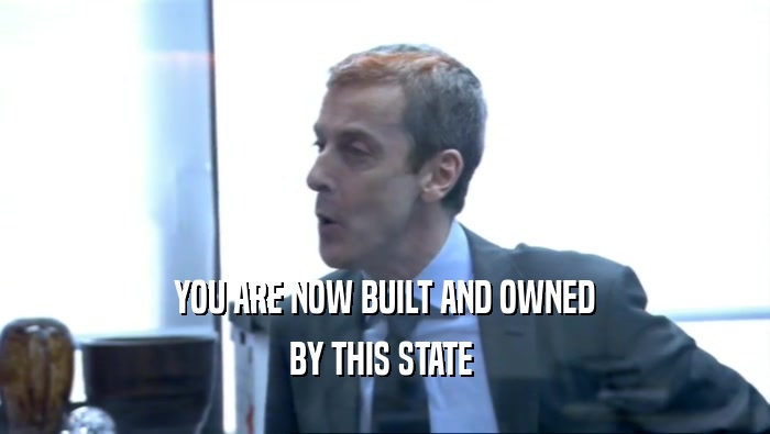 YOU ARE NOW BUILT AND OWNED
 BY THIS STATE 
 
