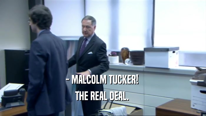 - MALCOLM TUCKER!  THE REAL DEAL.  