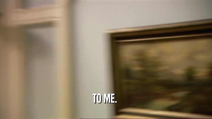 TO ME.   