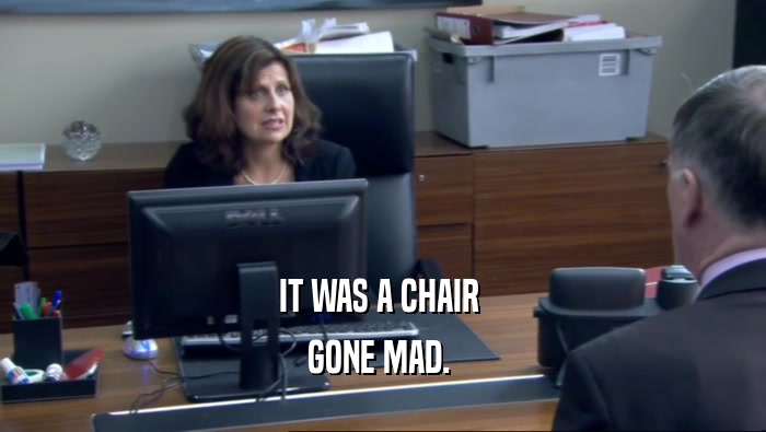IT WAS A CHAIR  GONE MAD.  