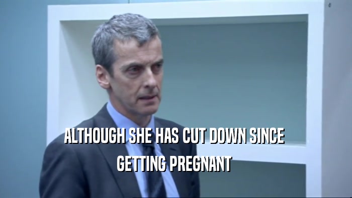 ALTHOUGH SHE HAS CUT DOWN SINCE  GETTING PREGNANT  