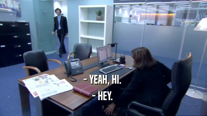 - YEAH, HI.  - HEY.  