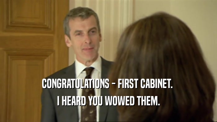 CONGRATULATIONS - FIRST CABINET. 
 I HEARD YOU WOWED THEM.
 