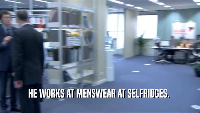 HE WORKS AT MENSWEAR AT SELFRIDGES.   