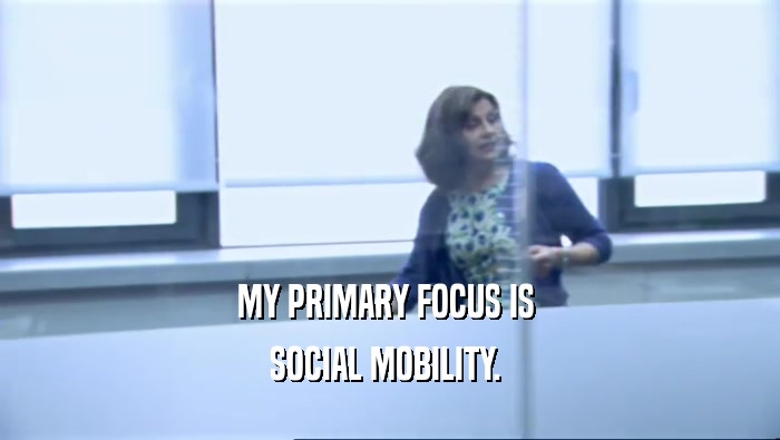 MY PRIMARY FOCUS IS  SOCIAL MOBILITY.  
