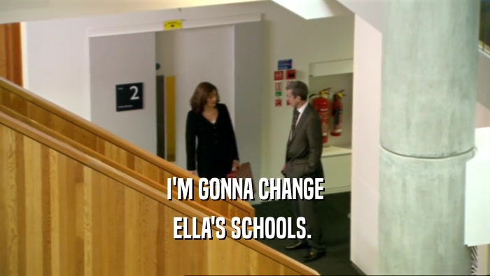 I'M GONNA CHANGE ELLA'S SCHOOLS.  