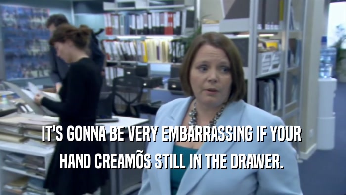 IT'S GONNA BE VERY EMBARRASSING IF YOUR  HAND CREAM