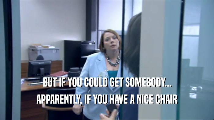 BUT IF YOU COULD GET SOMEBODY... APPARENTLY, IF YOU HAVE A NICE CHAIR 