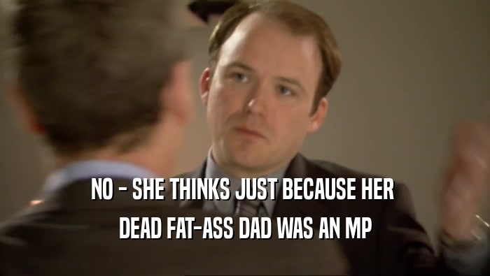 NO - SHE THINKS JUST BECAUSE HER  DEAD FAT-ASS DAD WAS AN MP 
