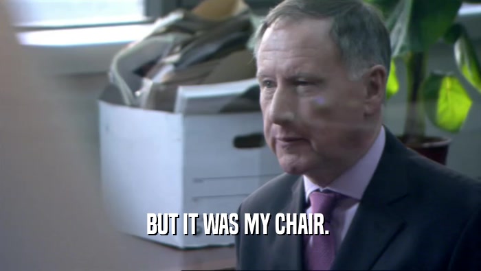 BUT IT WAS MY CHAIR.   
