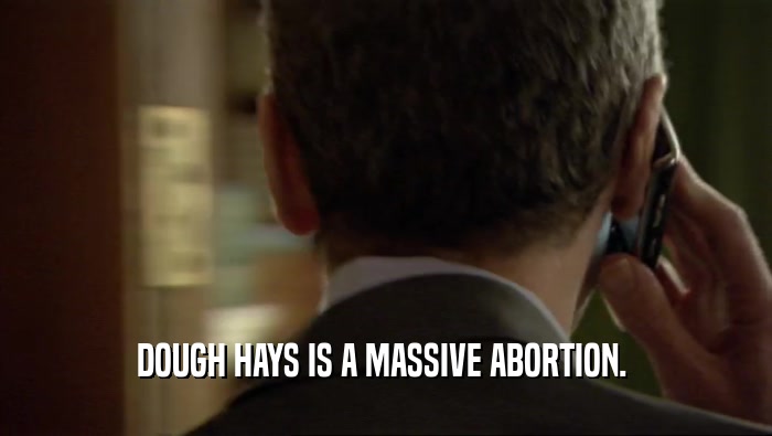 DOUGH HAYS IS A MASSIVE ABORTION.   