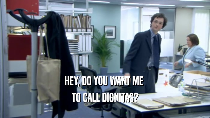 HEY, DO YOU WANT ME 
 TO CALL DIGNITAS?
 