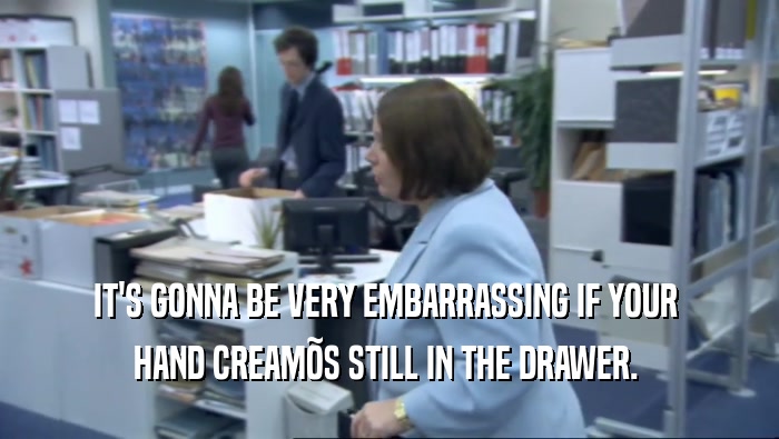 IT'S GONNA BE VERY EMBARRASSING IF YOUR  HAND CREAM
