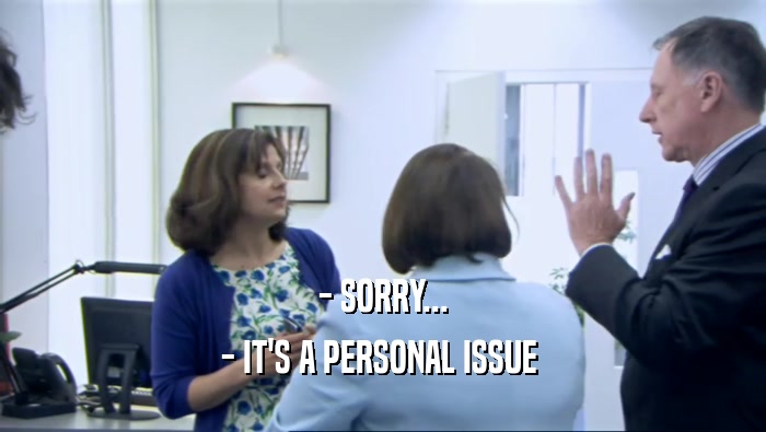 - SORRY... - IT'S A PERSONAL ISSUE  