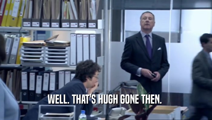 WELL. THAT'S HUGH GONE THEN.   