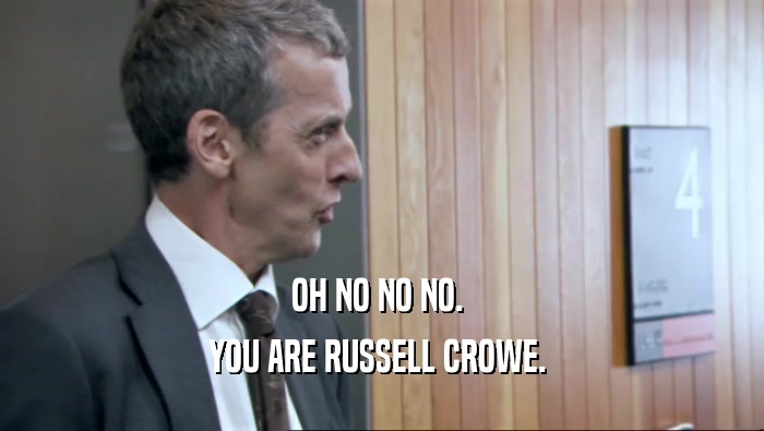 OH NO NO NO.  YOU ARE RUSSELL CROWE.  