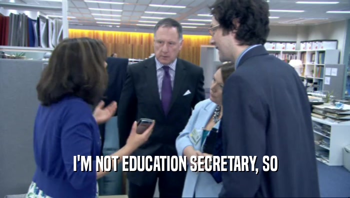 I'M NOT EDUCATION SECRETARY, SO  