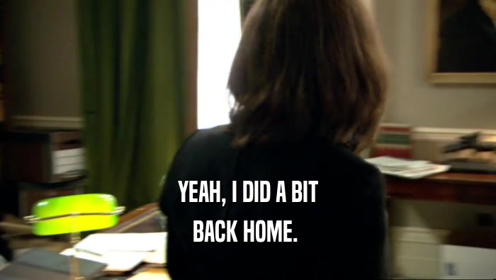 YEAH, I DID A BIT BACK HOME.  