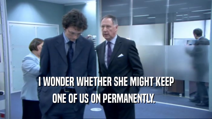 I WONDER WHETHER SHE MIGHT KEEP ONE OF US ON PERMANENTLY.   