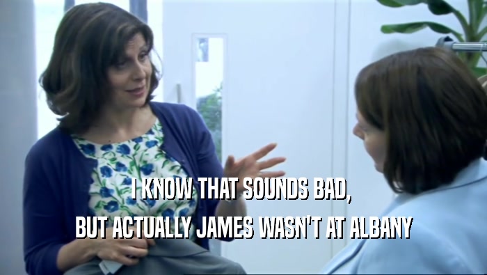 I KNOW THAT SOUNDS BAD,  BUT ACTUALLY JAMES WASN'T AT ALBANY 
