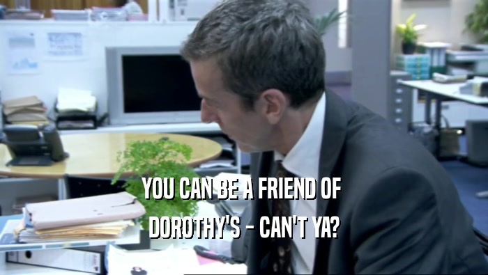 YOU CAN BE A FRIEND OF  DOROTHY'S - CAN'T YA? 
