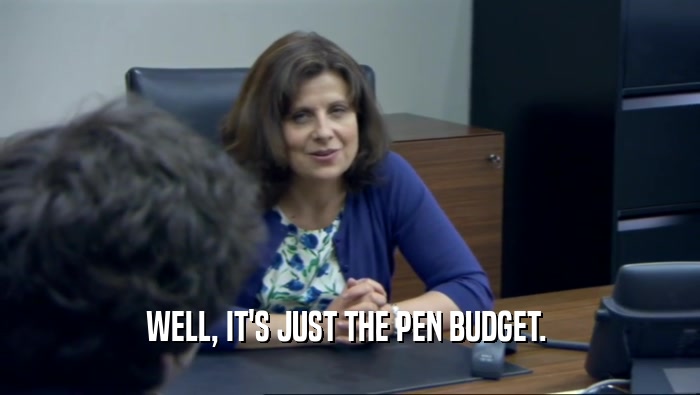 WELL, IT'S JUST THE PEN BUDGET.   