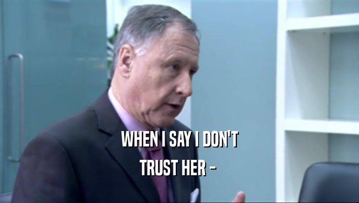 WHEN I SAY I DON'T TRUST HER -  