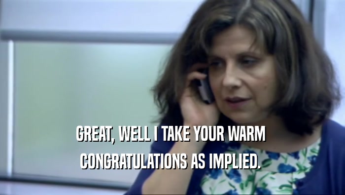 GREAT, WELL I TAKE YOUR WARM  CONGRATULATIONS AS IMPLIED.  