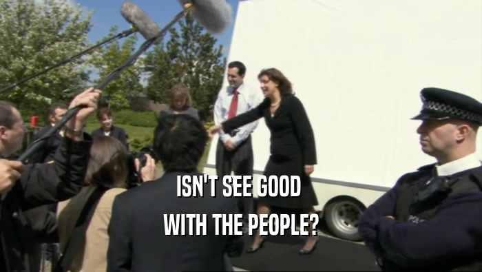 ISN'T SEE GOOD  WITH THE PEOPLE? 