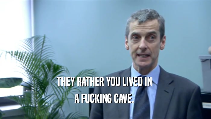 THEY RATHER YOU LIVED IN  A FUCKING CAVE.  