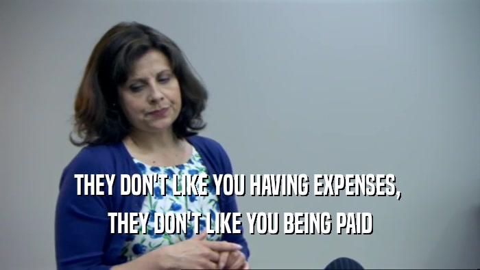 THEY DON'T LIKE YOU HAVING EXPENSES,  THEY DON'T LIKE YOU BEING PAID 