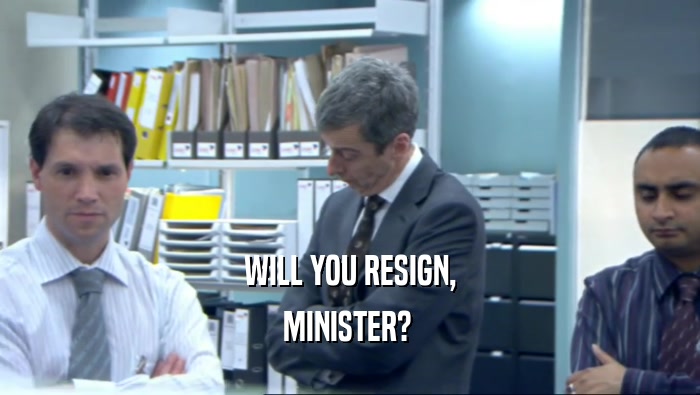 WILL YOU RESIGN, MINISTER?  