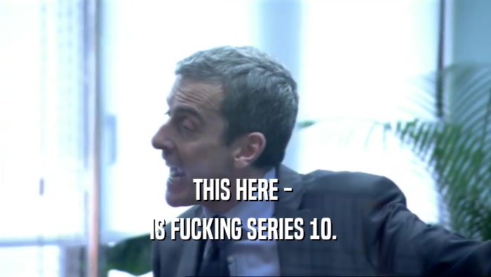 THIS HERE -  IS FUCKING SERIES 10.  