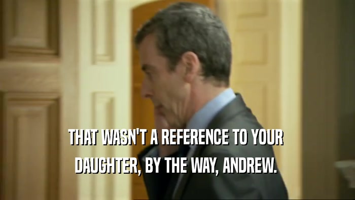 THAT WASN'T A REFERENCE TO YOUR  DAUGHTER, BY THE WAY, ANDREW.  