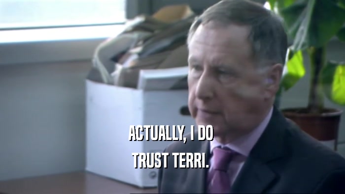 ACTUALLY, I DO  TRUST TERRI.  
