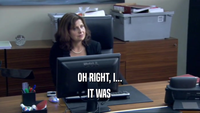 OH RIGHT, I... IT WAS  