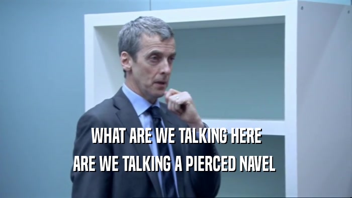 WHAT ARE WE TALKING HERE ARE WE TALKING A PIERCED NAVEL  