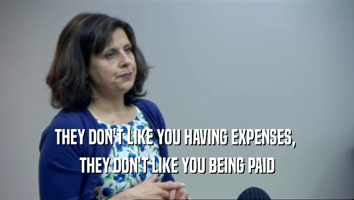 THEY DON'T LIKE YOU HAVING EXPENSES,  THEY DON'T LIKE YOU BEING PAID 