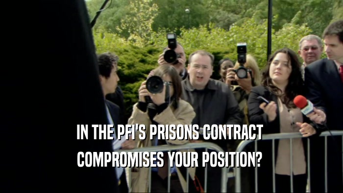 IN THE PFI'S PRISONS CONTRACT  COMPROMISES YOUR POSITION?  